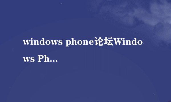 windows phone论坛Windows Phone论坛发展趋势