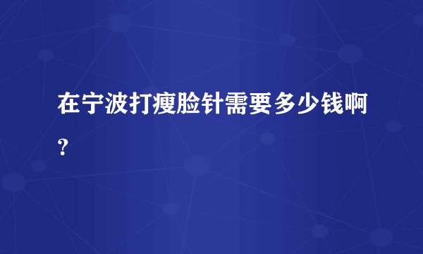 在宁波打瘦脸针需要多少钱啊?