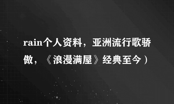rain个人资料，亚洲流行歌骄傲，《浪漫满屋》经典至今）