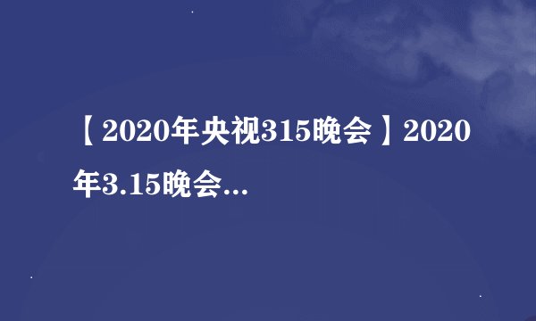 【2020年央视315晚会】2020年3.15晚会曝光名单 2020年315不合格产品汇总