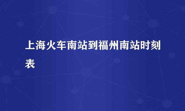 上海火车南站到福州南站时刻表