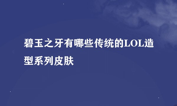 碧玉之牙有哪些传统的LOL造型系列皮肤