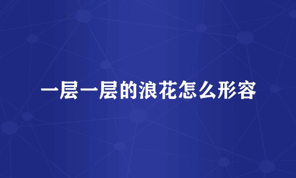 一层一层的浪花怎么形容