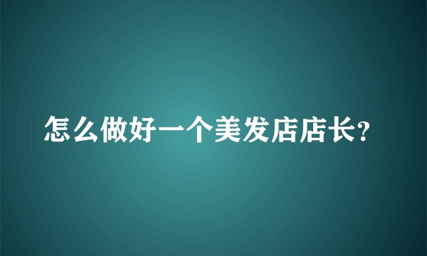 怎么做好一个美发店店长？