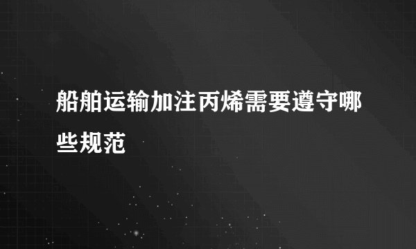 船舶运输加注丙烯需要遵守哪些规范