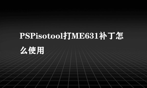 PSPisotool打ME631补丁怎么使用