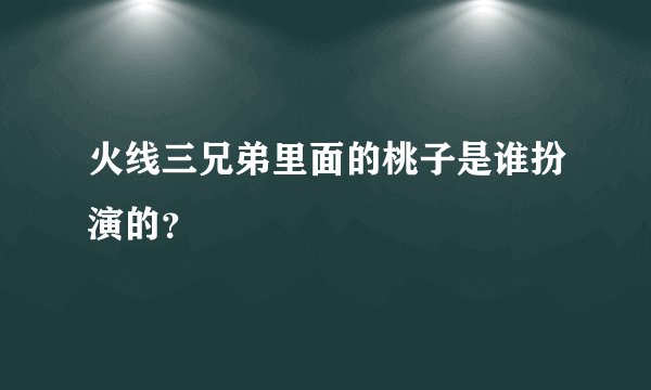 火线三兄弟里面的桃子是谁扮演的？