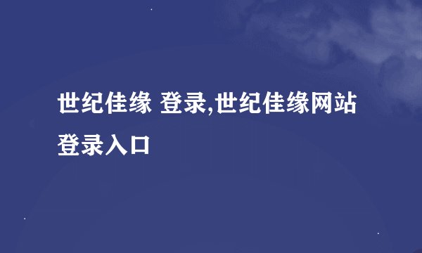 世纪佳缘 登录,世纪佳缘网站登录入口