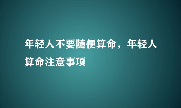 年轻人不要随便算命，年轻人算命注意事项