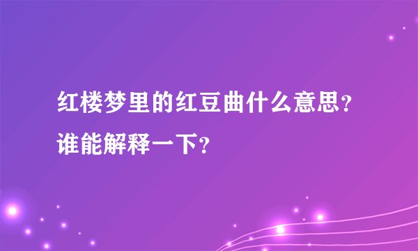 红楼梦里的红豆曲什么意思？谁能解释一下？