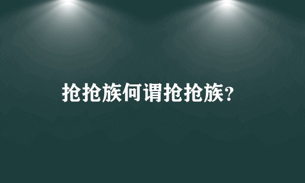 抢抢族何谓抢抢族？