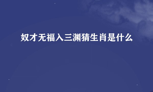 奴才无福入三渊猜生肖是什么