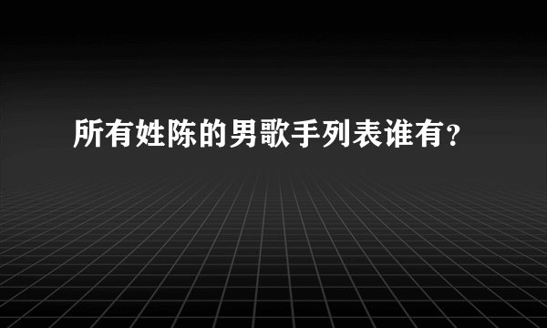所有姓陈的男歌手列表谁有？