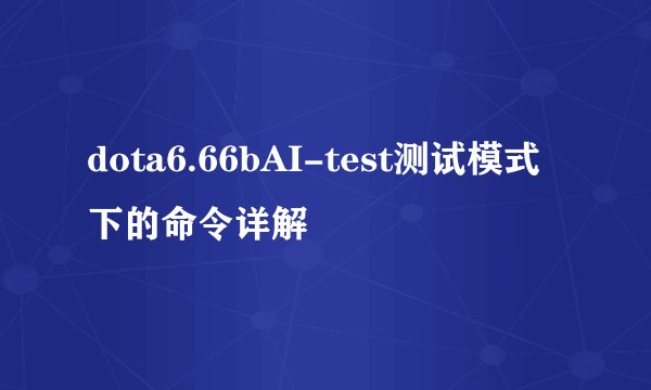 dota6.66bAI-test测试模式下的命令详解