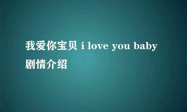 我爱你宝贝 i love you baby剧情介绍