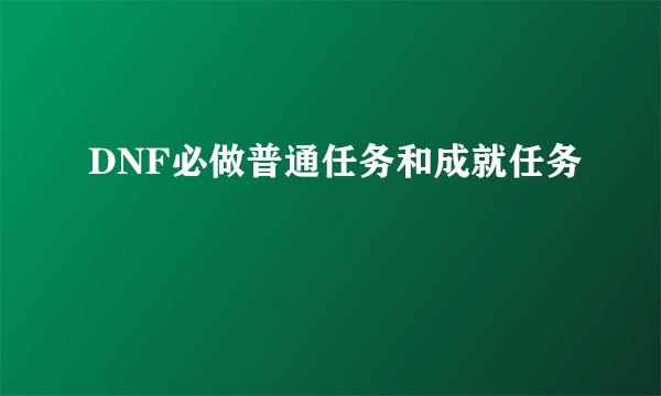 DNF必做普通任务和成就任务