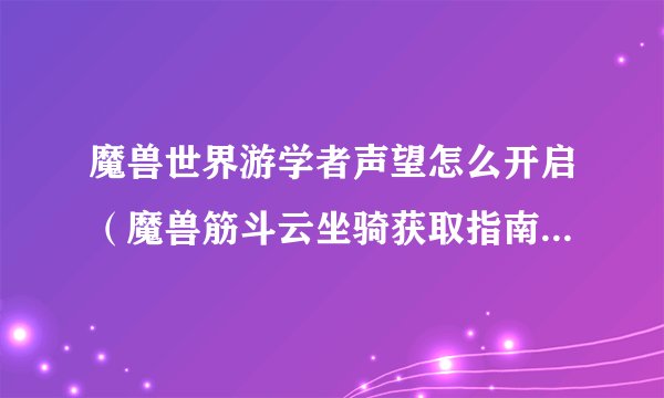 魔兽世界游学者声望怎么开启（魔兽筋斗云坐骑获取指南）「已采纳」