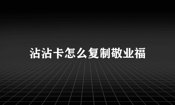 沾沾卡怎么复制敬业福