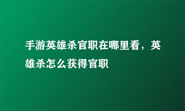 手游英雄杀官职在哪里看，英雄杀怎么获得官职