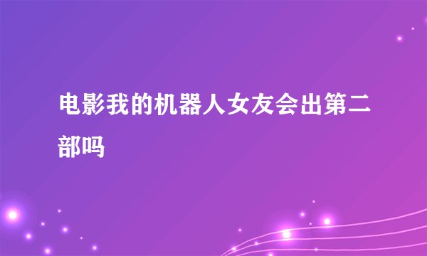 电影我的机器人女友会出第二部吗