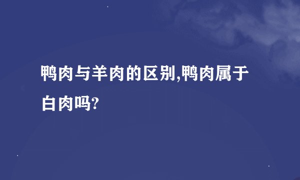 鸭肉与羊肉的区别,鸭肉属于白肉吗?