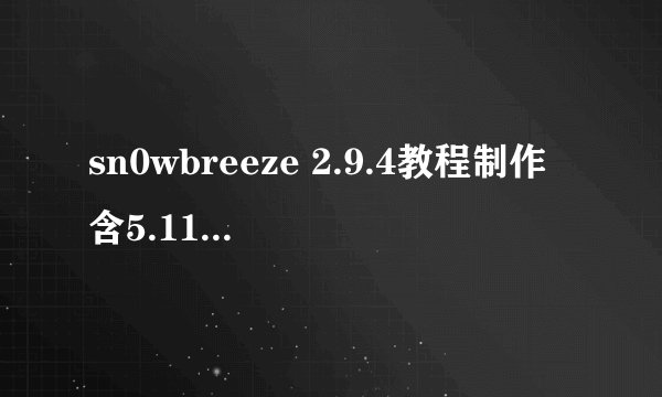 sn0wbreeze 2.9.4教程制作含5.11多款跳基带完美越狱固件