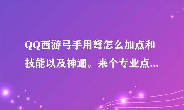 QQ西游弓手用弩怎么加点和技能以及神通。来个专业点的！本人45了！