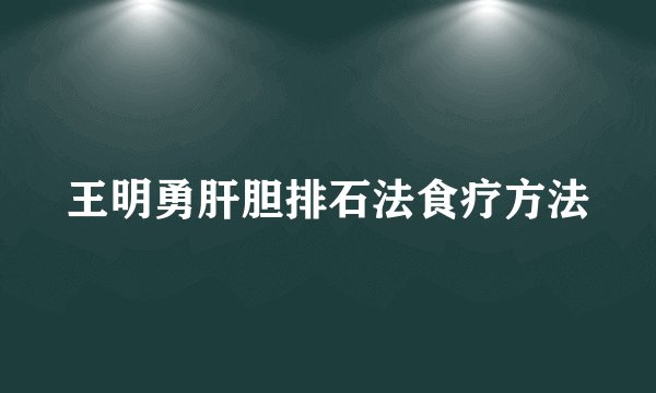 王明勇肝胆排石法食疗方法
