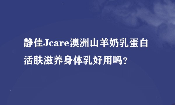 静佳Jcare澳洲山羊奶乳蛋白活肤滋养身体乳好用吗？