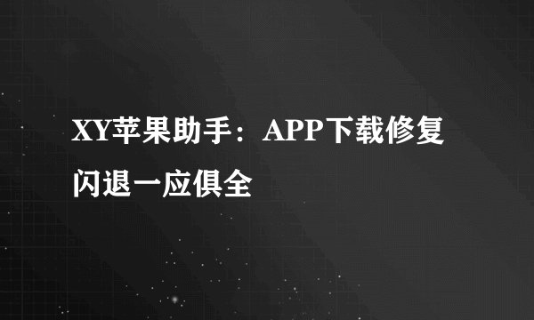 XY苹果助手：APP下载修复闪退一应俱全