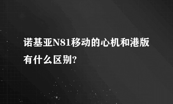 诺基亚N81移动的心机和港版有什么区别?