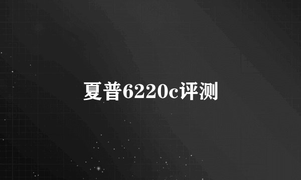 夏普6220c评测