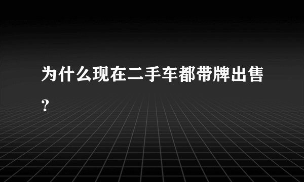 为什么现在二手车都带牌出售？