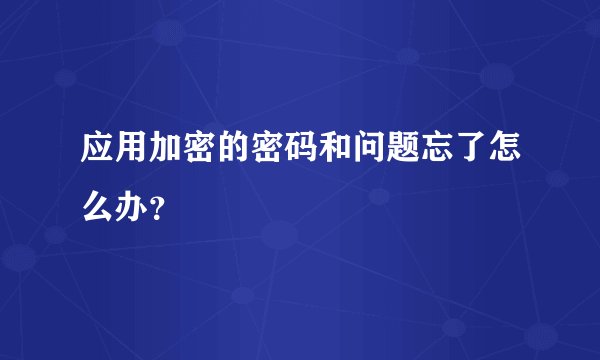 应用加密的密码和问题忘了怎么办？