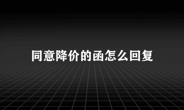 同意降价的函怎么回复