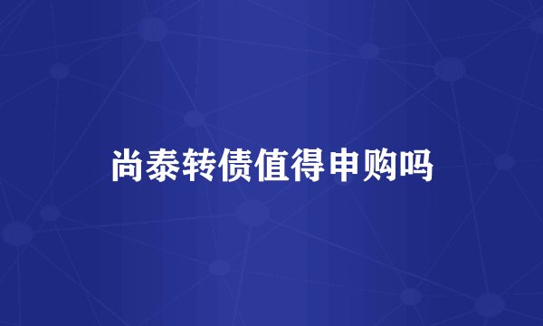 尚泰转债值得申购吗