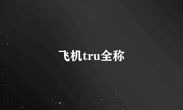 飞机tru全称