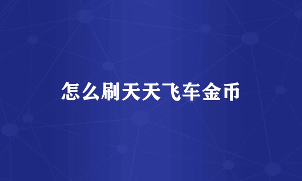 怎么刷天天飞车金币