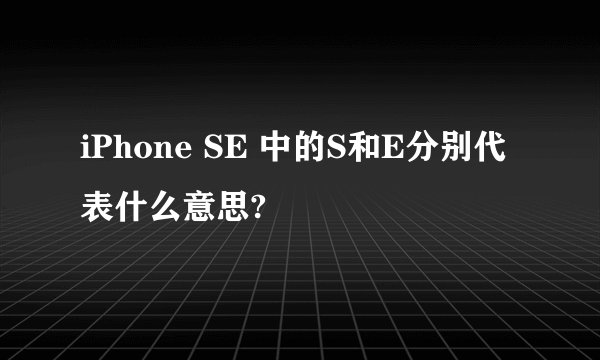 iPhone SE 中的S和E分别代表什么意思?