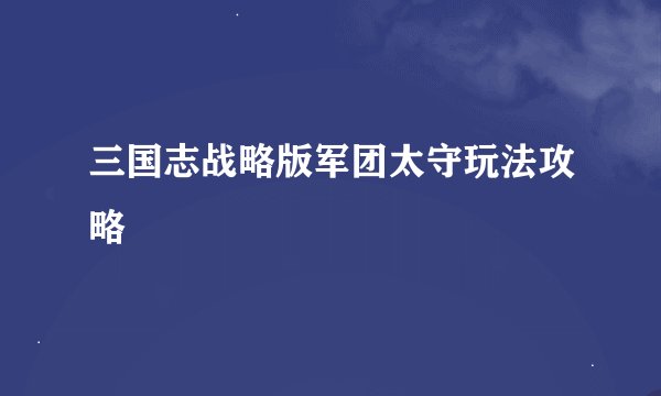 三国志战略版军团太守玩法攻略