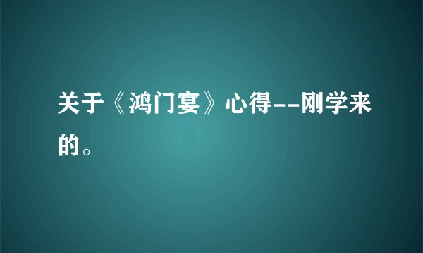 关于《鸿门宴》心得--刚学来的。