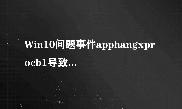 Win10问题事件apphangxprocb1导致桌面假死怎么办