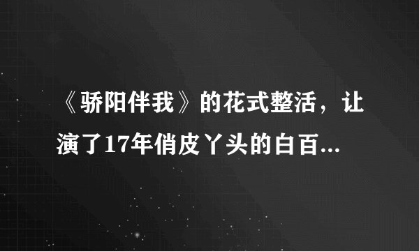 《骄阳伴我》的花式整活,让演了17年俏皮丫头的白百何,现出原形