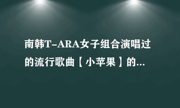 南韩T-ARA女子组合演唱过的流行歌曲【小苹果】的完整歌词。