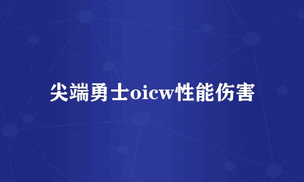 尖端勇士oicw性能伤害