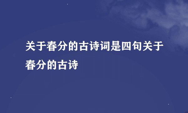 关于春分的古诗词是四句关于春分的古诗