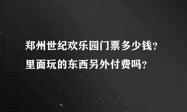 郑州世纪欢乐园门票多少钱？里面玩的东西另外付费吗？