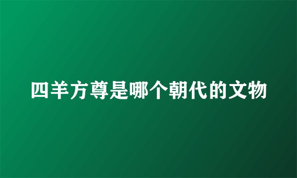 四羊方尊是哪个朝代的文物