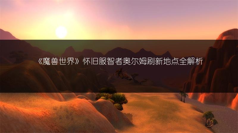 《魔兽世界》怀旧服智者奥尔姆刷新地点全解析