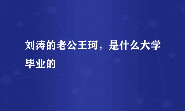 刘涛的老公王珂，是什么大学毕业的